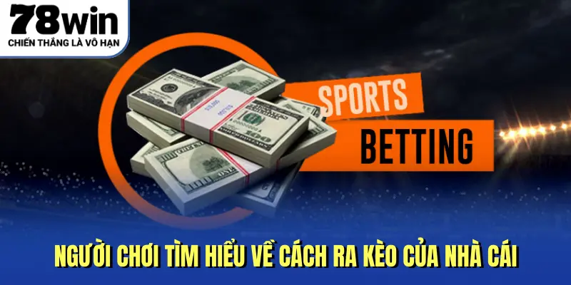 Người chơi tìm hiểu về cách ra kèo của nhà cái