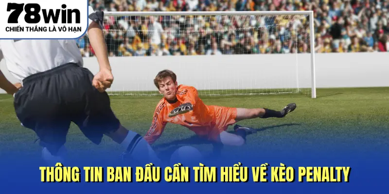 Thông tin ban đầu cần tìm hiểu về kèo Penalty