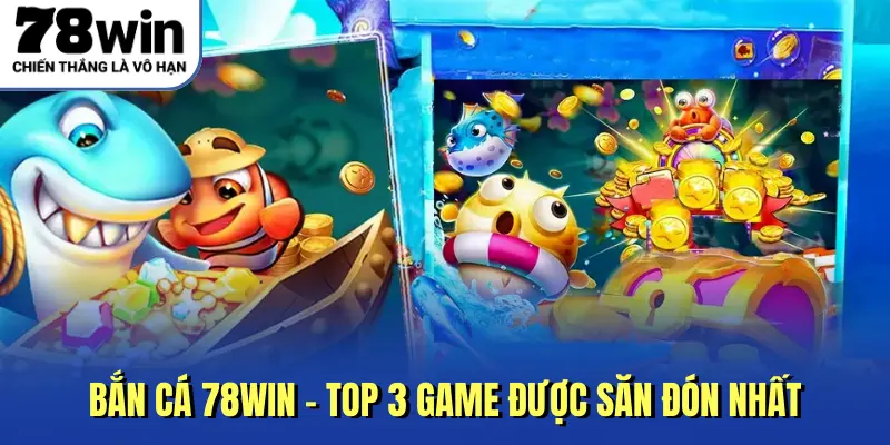 Bắn cá 78win - Top 3 game được săn đón nhất