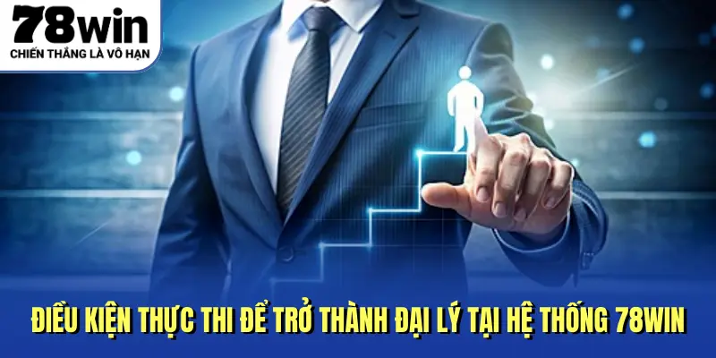 Điều kiện thực thi để trở thành đại lý tại hệ thống 78Win